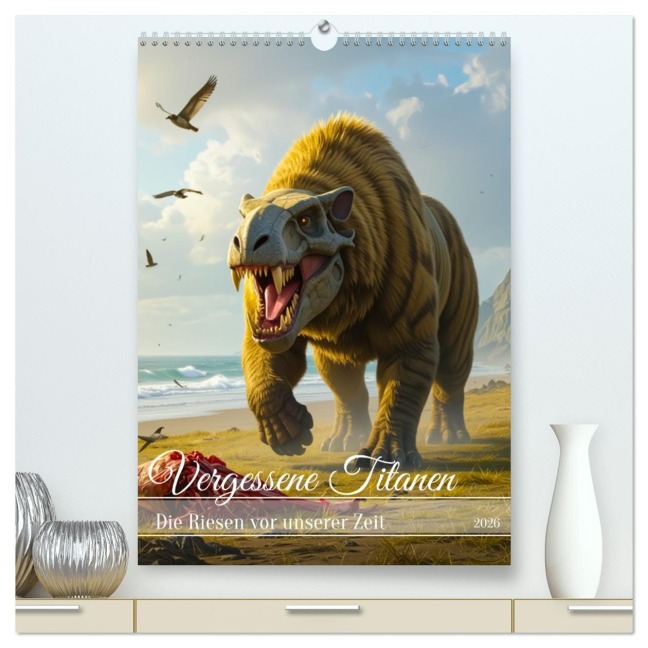 Vergessene Titanen - Die Riesen vor unserer Zeit (hochwertiger Premium Wandkalender 2026 DIN A2 hoch), Kunstdruck in Hochglanz - Sell Pixs:Sell