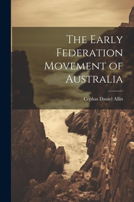 The Early Federation Movement of Australia - Cephas Daniel Allin