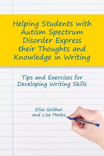 Helping Students with Autism Spectrum Disorder Express their Thoughts and Knowledge in Writing - Elise Geither, Lisa M. Meeks