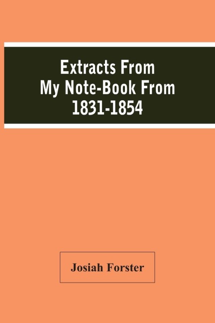 Extracts From My Note-Book From 1831-1854 - Josiah Forster