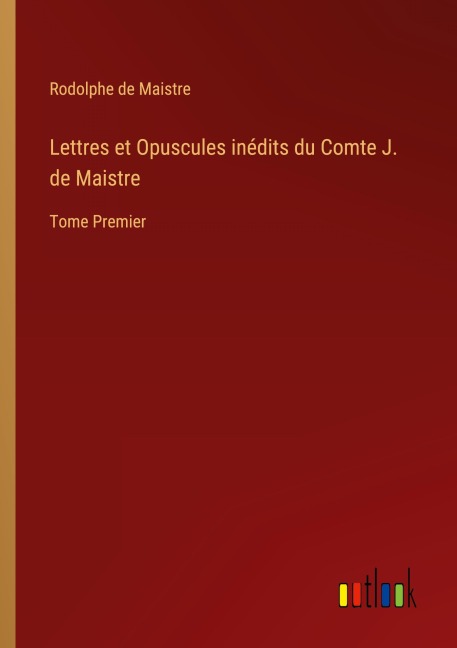 Lettres et Opuscules inédits du Comte J. de Maistre - Rodolphe de Maistre