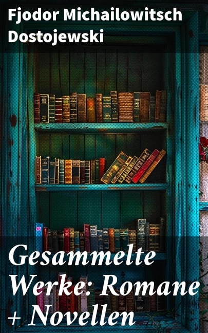 Gesammelte Werke: Romane + Novellen - Fjodor Michailowitsch Dostojewski