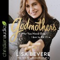 Godmothers Lib/E: Why You Need One. How to Be One. - Lisa Bevere