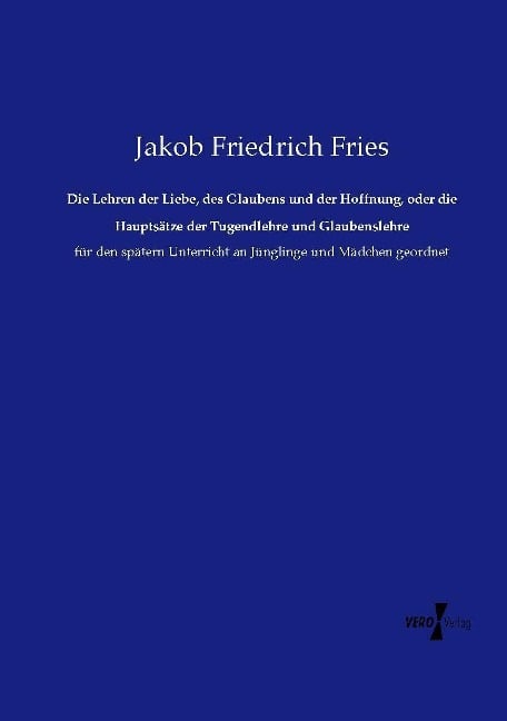 Die Lehren der Liebe, des Glaubens und der Hoffnung, oder die Hauptsätze der Tugendlehre und Glaubenslehre - Jakob Friedrich Fries