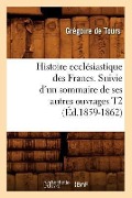 Cover-Bild zum Titel 'Histoire Ecclésiastique Des Francs. Suivie d'Un Sommaire de Ses Autres Ouvrages T2 (Éd.1859-1862)' von 'Gregory Of Tours'