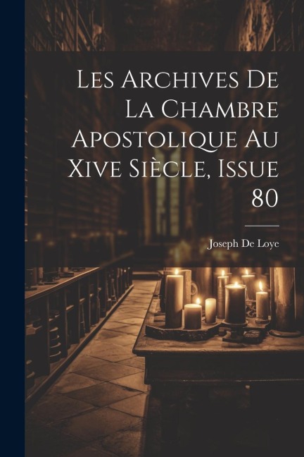 Les Archives De La Chambre Apostolique Au Xive Siècle, Issue 80 - Joseph De Loye