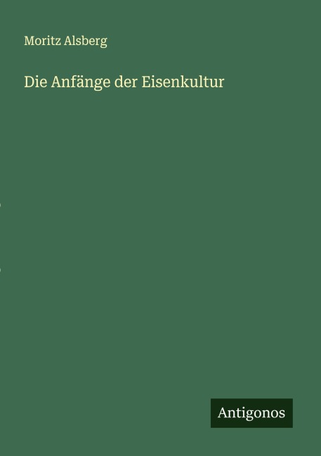 Die Anfänge der Eisenkultur - Moritz Alsberg