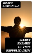Cover-Bild zum Titel 'Secret Enemies of True Republicanism' von 'Andrew B. Smolnikar'