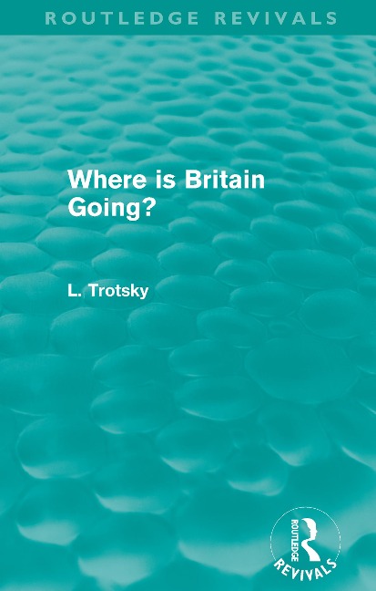 Where is Britain Going? (Routledge Revivals) - Leon Trotsky
