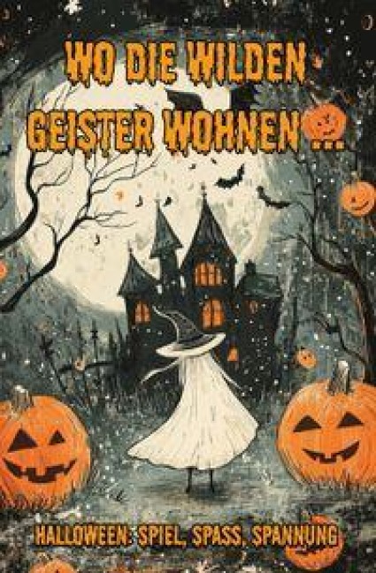 Wo die wilden Geister wohnen ... Halloween: Spiel, Spaß, Spannung - Nanja Holland