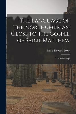 The Language of the Northumbrian Gloss to the Gospel of Saint Matthew: Pt. I. Phonology - Emily Howard Foley