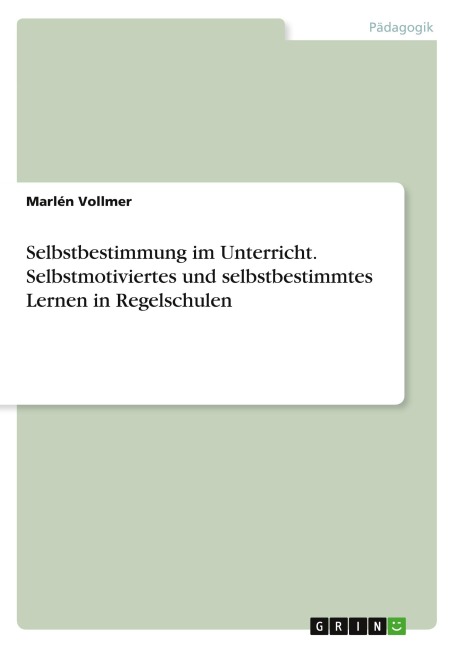 Selbstbestimmung im Unterricht. Selbstmotiviertes und selbstbestimmtes Lernen in Regelschulen - Marlén Vollmer