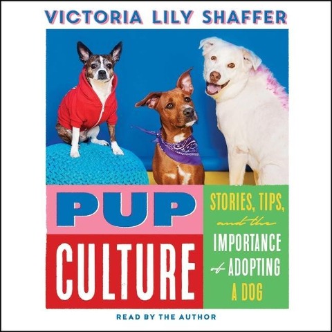 Pup Culture: Stories, Tips, and the Importance of Adopting a Dog - Victoria Lily Shaffer
