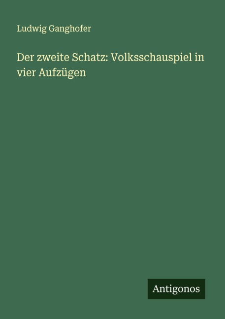 Der zweite Schatz: Volksschauspiel in vier Aufzügen - Ludwig Ganghofer