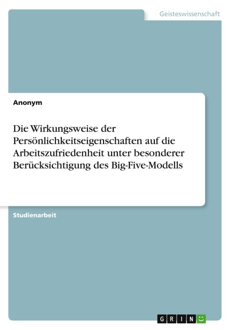Die Wirkungsweise der Persönlichkeitseigenschaften auf die Arbeitszufriedenheit unter besonderer Berücksichtigung des Big-Five-Modells - Anonymous