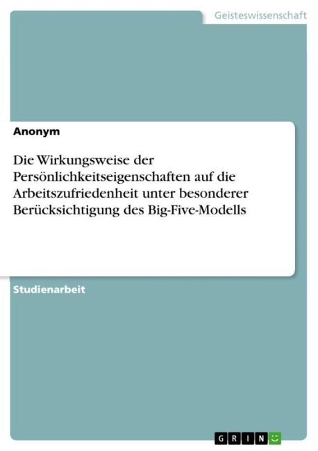 Die Wirkungsweise der Persönlichkeitseigenschaften auf die Arbeitszufriedenheit unter besonderer Berücksichtigung des Big-Five-Modells - Anonymous