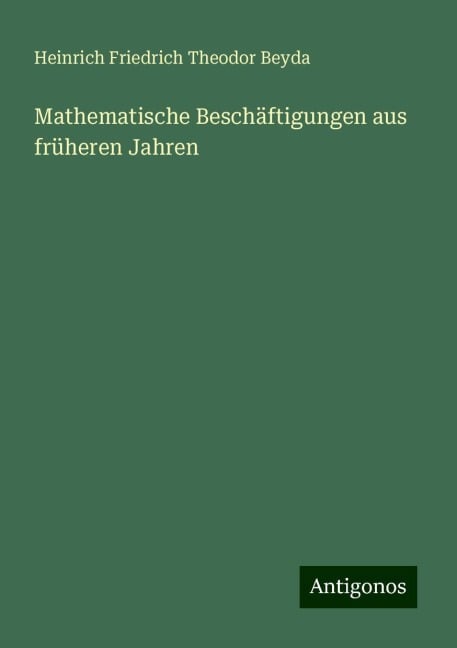 Mathematische Beschäftigungen aus früheren Jahren - Heinrich Friedrich Theodor Beyda