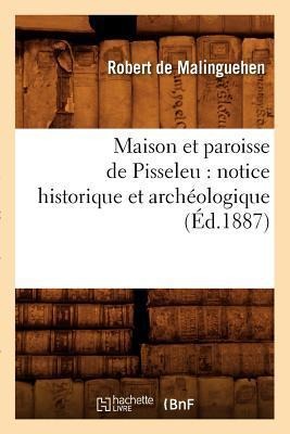 Maison Et Paroisse de Pisseleu: Notice Historique Et Archéologique (Éd.1887) - Robert de Malinguehen