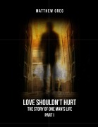 Cover-Bild zum Titel 'Love Shouldn't Hurt: The Story Of One Man's Life Part (1)' von 'Matthew Greg'