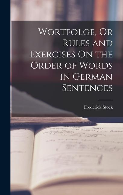 Wortfolge, Or Rules and Exercises On the Order of Words in German Sentences - Frederick Stock
