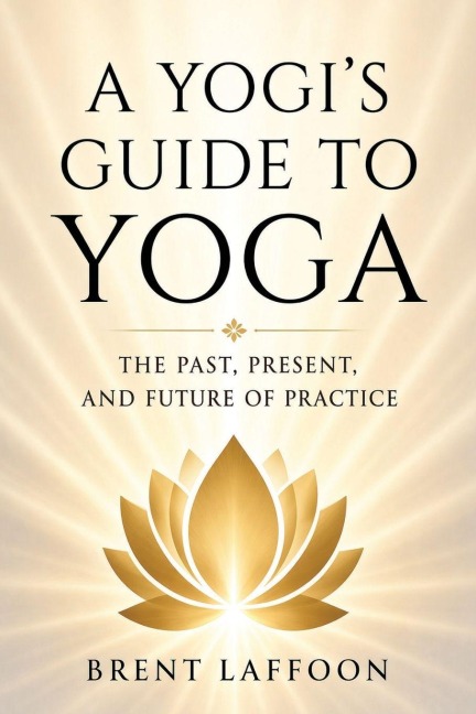 A Yogi's Guide to Yoga - Brent W Laffoon