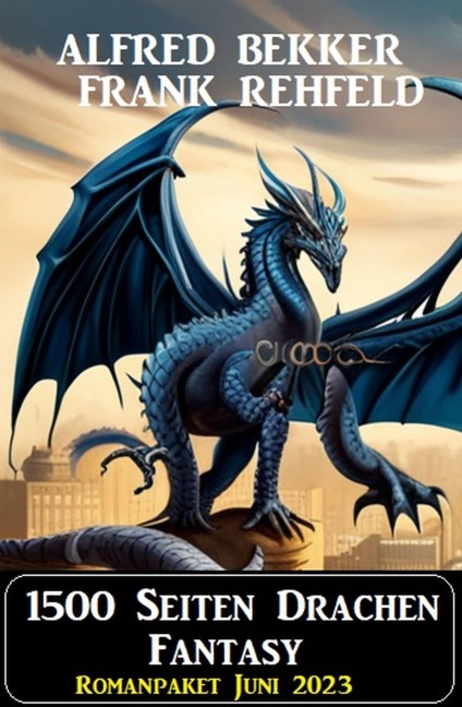 1500 Seiten Drachen Fantasy: Romanpaket Juni 2023 - Alfred Bekker, Frank Rehfeld