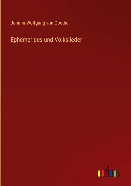 Ephemerides und Volkslieder - Johann Wolfgang von Goethe