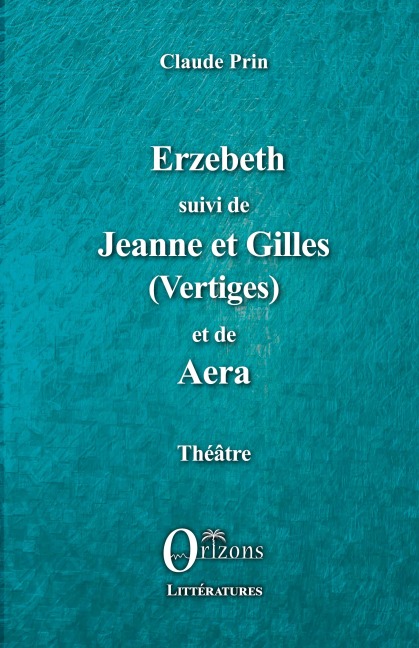 Erzebeth suivi de Jeanne et Gilles (Vertiges) et de Aera - Claude Prin