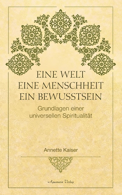 Eine Welt - Eine Menschheit - Ein Bewusstsein: Grundlagen einer universellen Spiritualität - Annette Kaiser