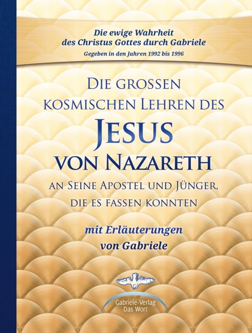 Die großen kosmischen Lehren des Jesus von Nazareth an Seine Apostel und Jünger, die es fassen konnten - mit Erläuterungen von Gabriele - Gabriele