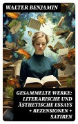 Cover-Bild zum Titel 'Gesammelte Werke: Literarische und ästhetische Essays + Rezensionen + Satiren' von 'Walter Benjamin'