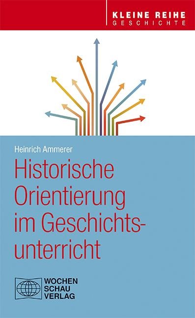 Historische Orientierung im Geschichtsunterricht - Heinrich Ammerer