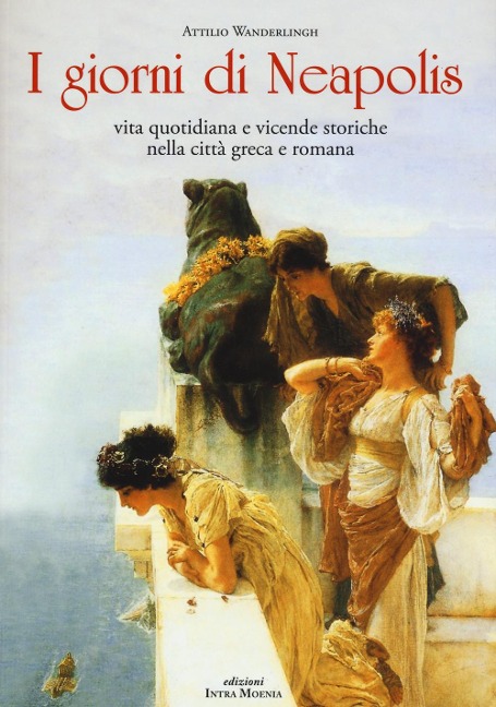 I giorni di Neapolis. Vita quotidiana e vicende storiche nella città greca e romana - Attilio Wanderlingh