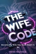 The Wife Code: Become the Wife You Were Meant to Be - Irene Nganga