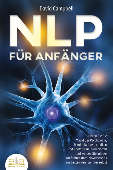 NLP FÜR ANFÄNGER: Nutzen Sie die Macht der Psychologie, Manipulationstechniken und Rhetorik zu Ihrem Vorteil und werden Sie mit der Kraft Ihres Unterbewusstseins zur besten Version Ihrer selbst - David Campbell