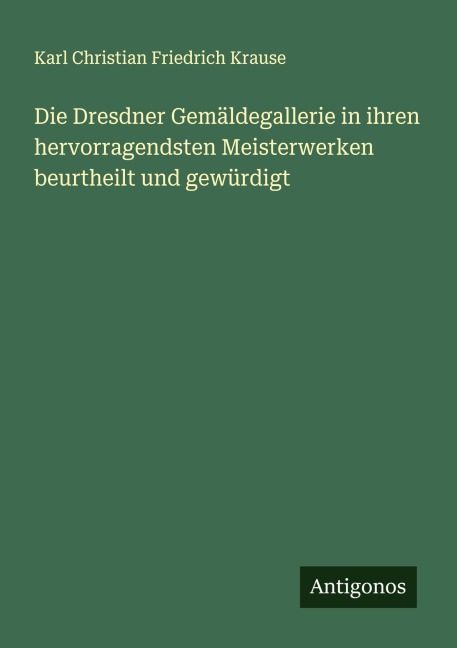 Die Dresdner Gemäldegallerie in ihren hervorragendsten Meisterwerken beurtheilt und gewürdigt - Karl Christian Friedrich Krause