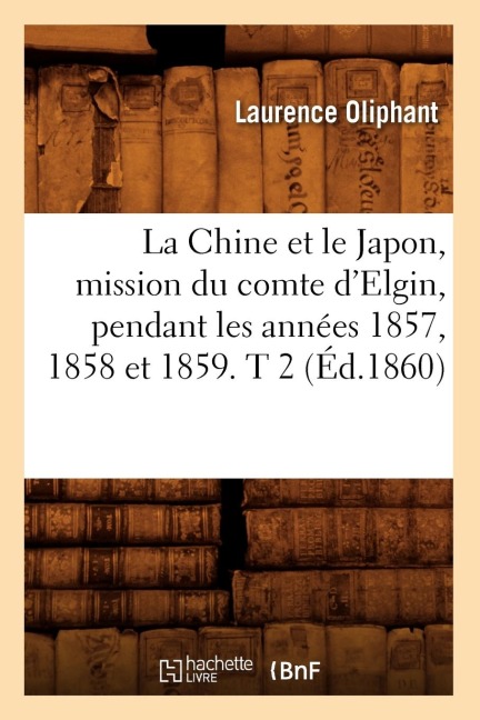 La Chine Et Le Japon, Mission Du Comte d'Elgin, Pendant Les Années 1857, 1858 Et 1859. T 2 (Éd.1860) - Laurence Oliphant