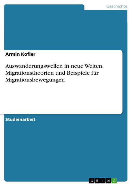 Auswanderungswellen in neue Welten. Migrationstheorien und Beispiele für Migrationsbewegungen - Armin Kofler