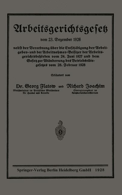 Arbeitsgerichtsgesetz vom 23. Dezember 1926, nebst der Verordnung über die Entschädigung der Arbeitgeber- und der Arbeitnehmer-Beisitzer der Arbeitsgerichtsbehörden vom 24. Juni 1927 und dem Gesetz zur Abänderung des Betriebsrätegesetzes vom 28. Februar 1928 - Georg Flatow, Richard Joachim