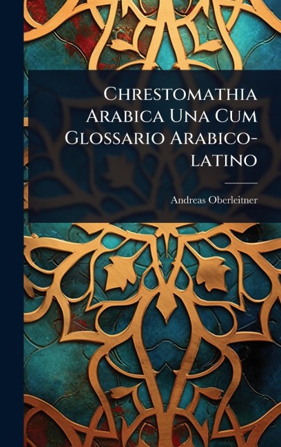 Chrestomathia Arabica Una Cum Glossario Arabico-latino - Andreas Oberleitner