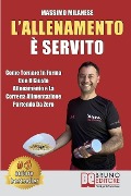 L'Allenamento È Servito: Come Tornare In Forma Con Il Giusto Allenamento E La Corretta Alimentazione Partendo Da Zero - Massimo Milanese