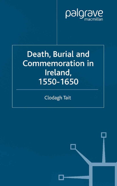 Death, Burial and Commemoration in Ireland, 1550-1650 - C. Tait