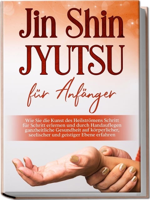 Jin Shin Jyutsu für Anfänger: Wie Sie die Kunst des Heilströmens Schritt für Schritt erlernen und durch Handauflegen ganzheitliche Gesundheit auf körperlicher, seelischer und geistiger Ebene erfahren - Mariela Baumfink