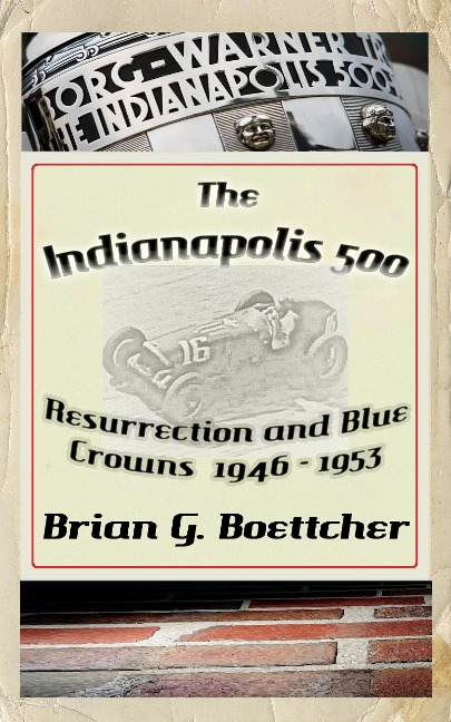 The Indianapolis 500, a History - Volume One: Resurrection and Blue Crowns (The Indianapolis 500 - A History, #1) - Brian G. Boettcher