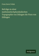 Cover-Bild zum Titel 'Beiträge zu einer mathematischphysikalischen Topographie von Dilingen die Flora von Dillingen' von 'Franz Xaver Pollak'
