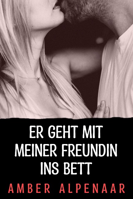 Er geht mit meiner Freundin ins Bett - Amber Alpenaar