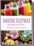 Smoothie Rezeptbuch - Gesundheit zum Trinken: Die leckersten Smoothie Rezepte für mehr Vitalität, zum Abnehmen und ein starkes Immunsystem - inkl. Smoothie-Bowls & Detox-Smoothies - Julia Wernbacher