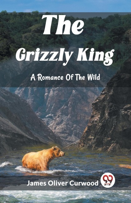 The Grizzly King A Romance Of The Wild - James Oliver Curwood