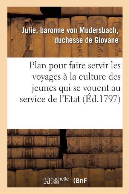 Plan Pour Faire Servir Les Voyages À La Culture Des Jeunes Gens Qui Se Vouent Au Service de l'Etat: Dans La Carrière Politique, Accompagné d'Un Précis - de Giovane-J