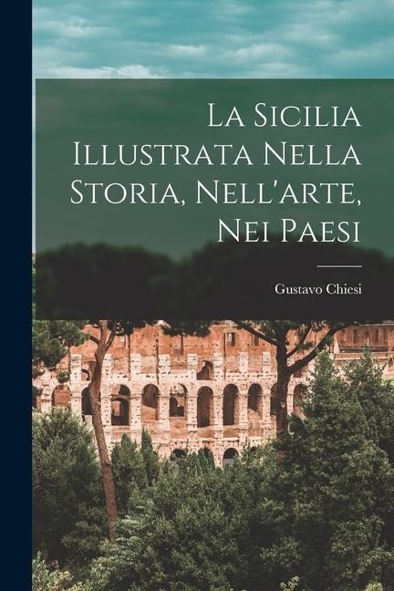 La Sicilia Illustrata Nella Storia, Nell'arte, Nei Paesi - Gustavo Chiesi